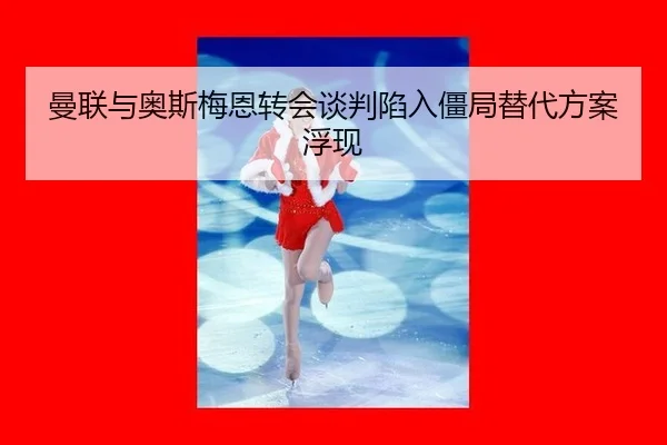 曼联与奥斯梅恩转会谈判陷入僵局替代方案浮现