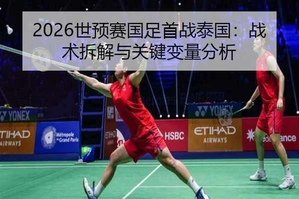 2026世预赛国足首战泰国：战术拆解与关键变量分析